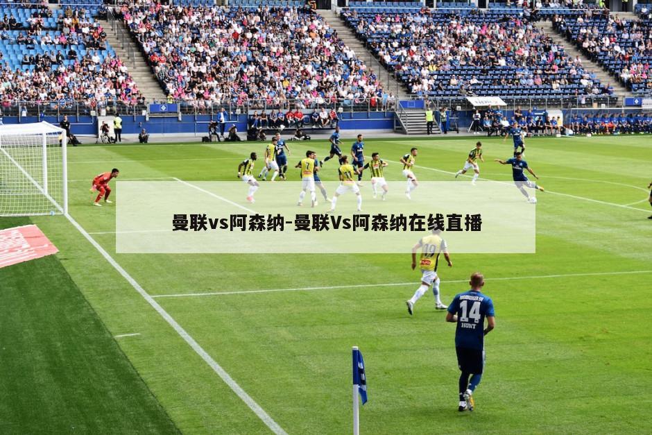 曼联vs阿森纳-曼联Vs阿森纳在线直播
