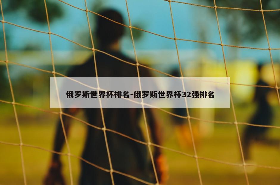 俄罗斯世界杯排名-俄罗斯世界杯32强排名