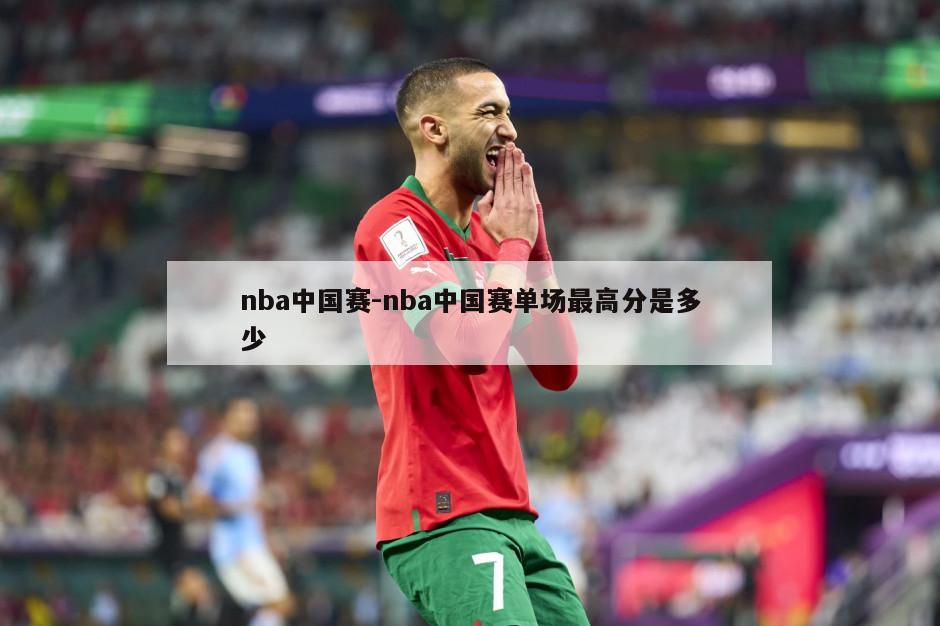 nba中国赛-nba中国赛单场最高分是多少