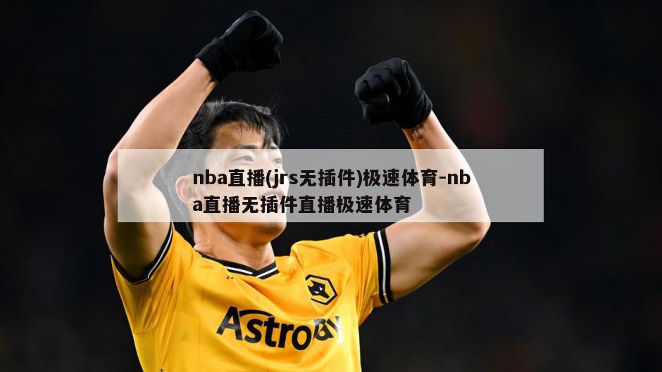 nba直播(jrs无插件)极速体育-nba直播无插件直播极速体育