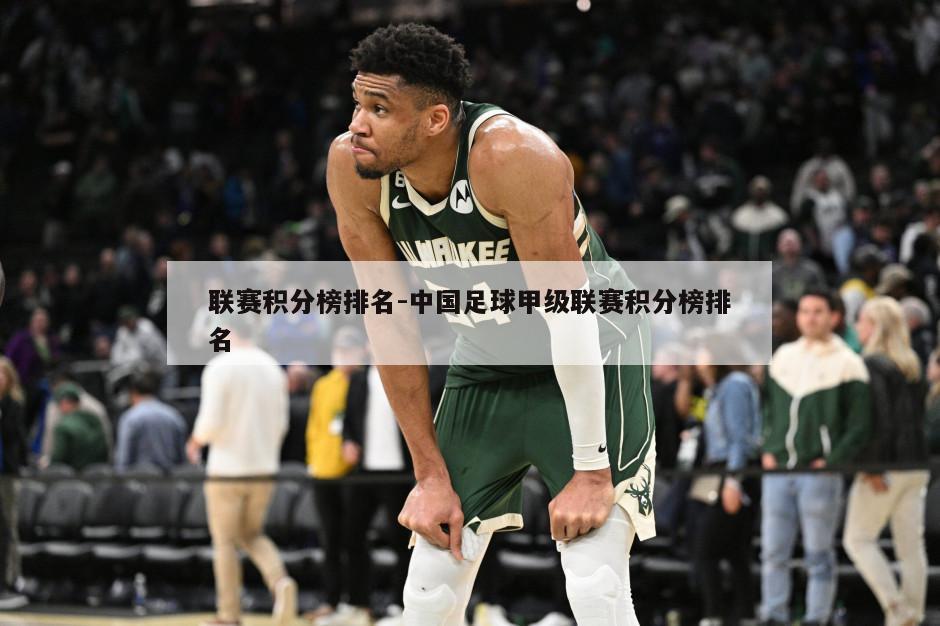 联赛积分榜排名-中国足球甲级联赛积分榜排名