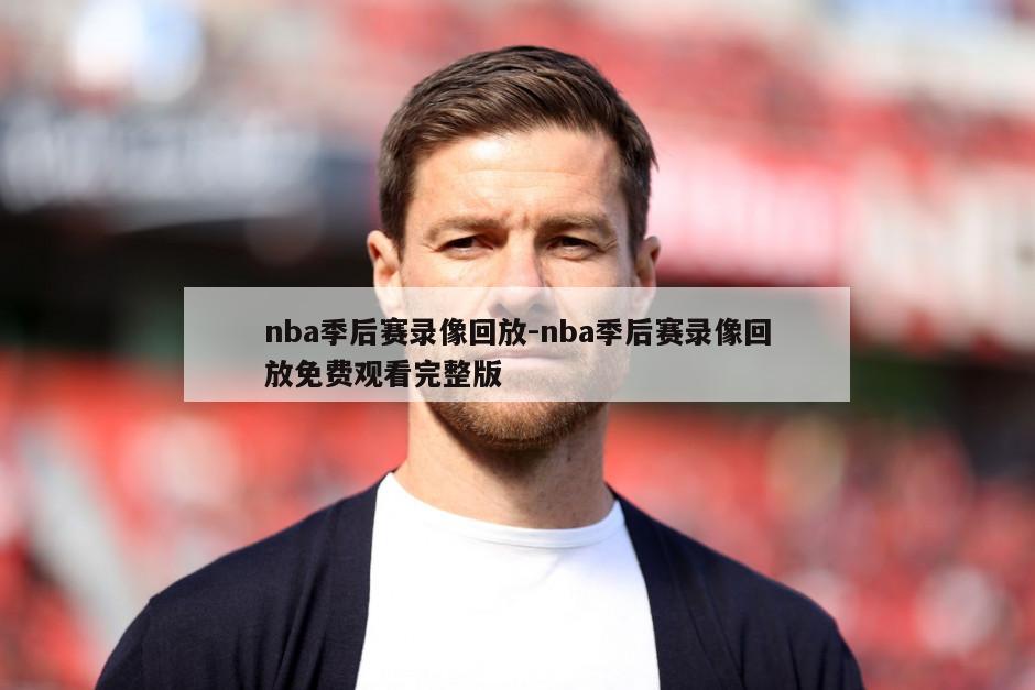 nba季后赛录像回放-nba季后赛录像回放免费观看完整版