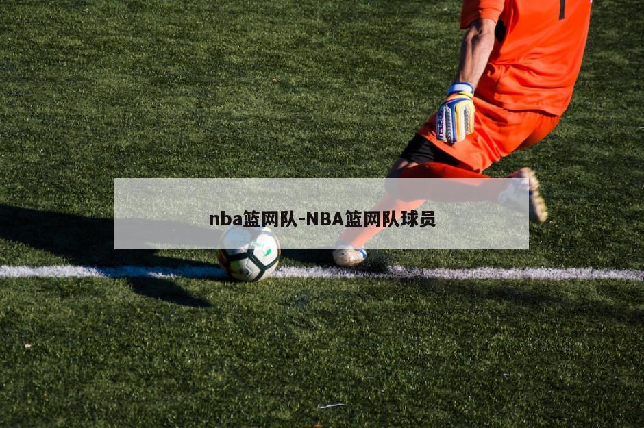 nba篮网队-NBA篮网队球员
