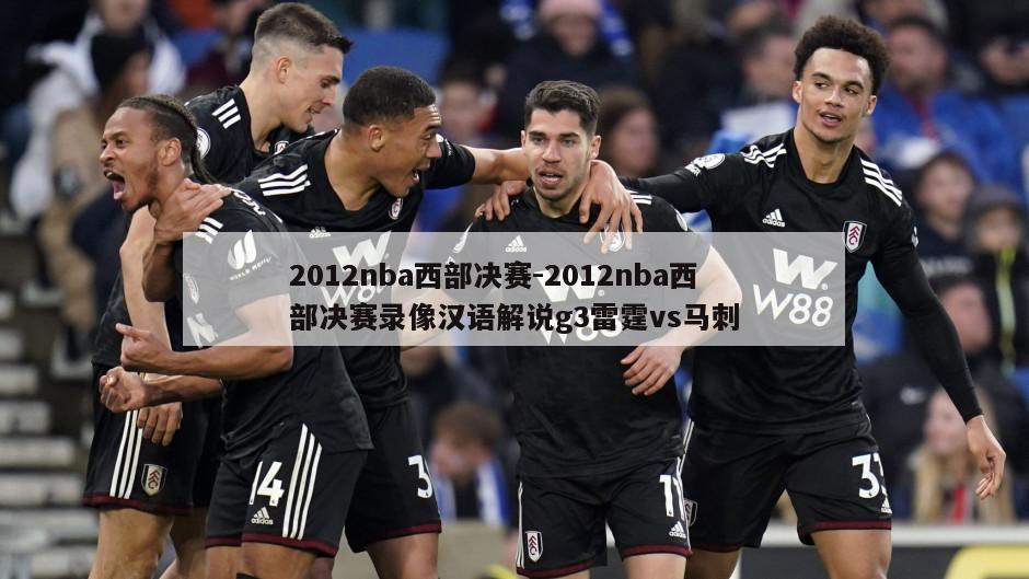 2012nba西部决赛-2012nba西部决赛录像汉语解说g3雷霆vs马刺