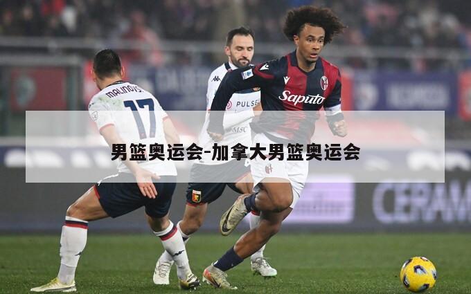男篮奥运会-加拿大男篮奥运会