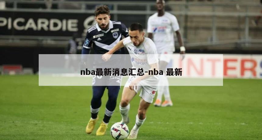 nba最新消息汇总-nba 最新
