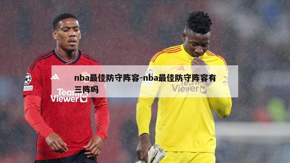 nba最佳防守阵容-nba最佳防守阵容有三阵吗