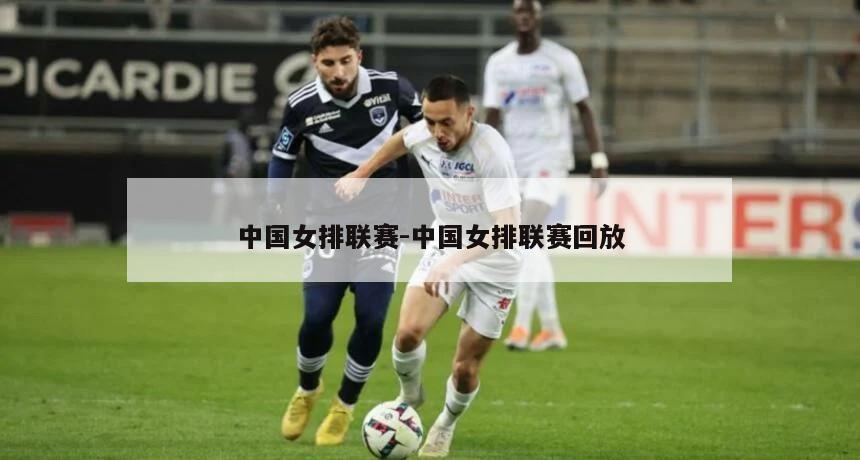 中国女排联赛-中国女排联赛回放
