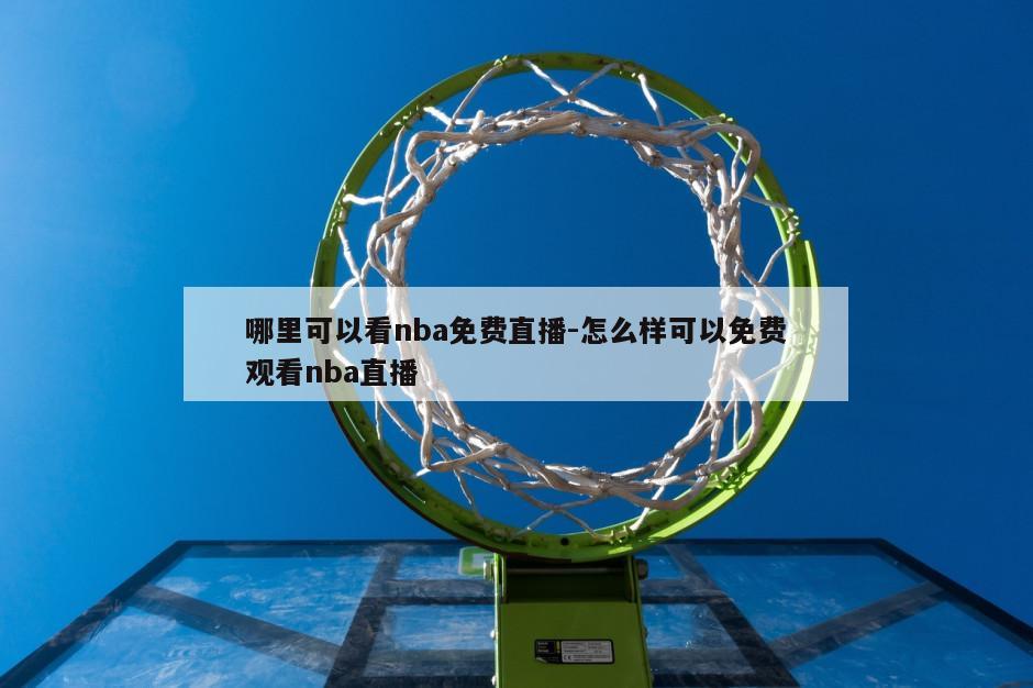 哪里可以看nba免费直播-怎么样可以免费观看nba直播
