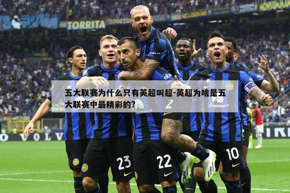 五大联赛为什么只有英超叫超-英超为啥是五大联赛中最精彩的?