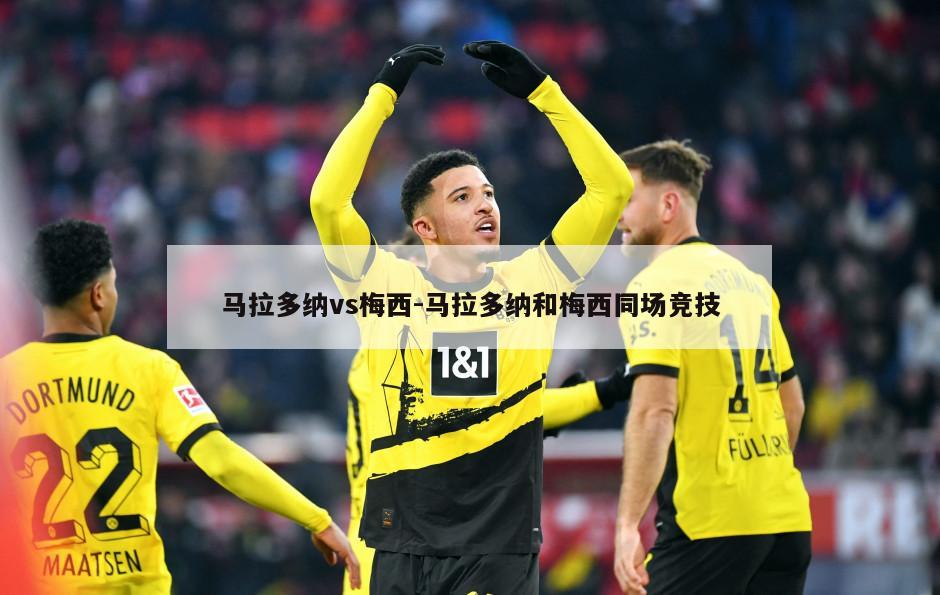 马拉多纳vs梅西-马拉多纳和梅西同场竞技