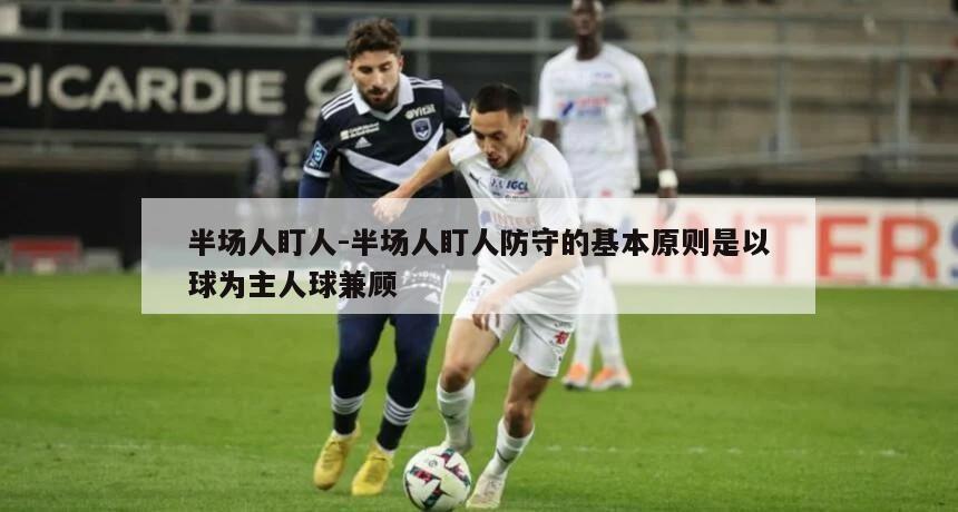 半场人盯人-半场人盯人防守的基本原则是以球为主人球兼顾