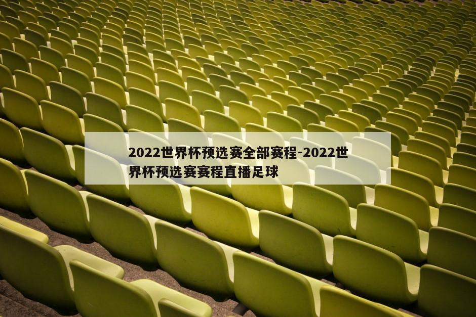 2022世界杯预选赛全部赛程-2022世界杯预选赛赛程直播足球
