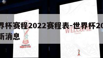 世界杯赛程2022赛程表-世界杯2022最新消息