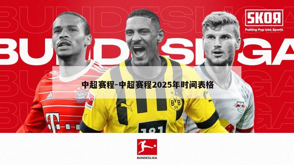 中超赛程-中超赛程2025年时间表格
