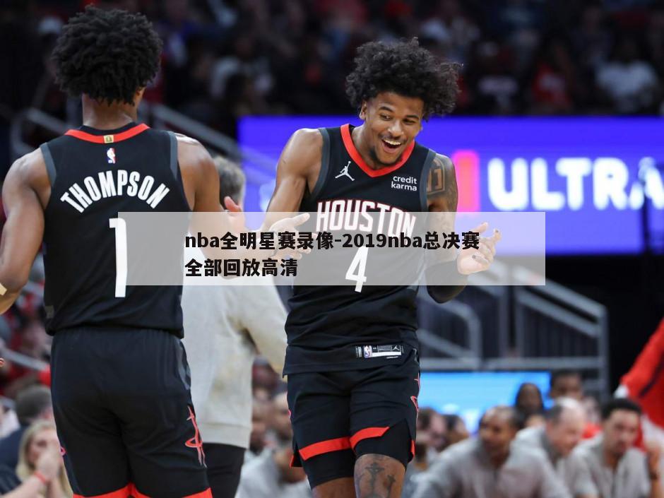 nba全明星赛录像-2019nba总决赛全部回放高清