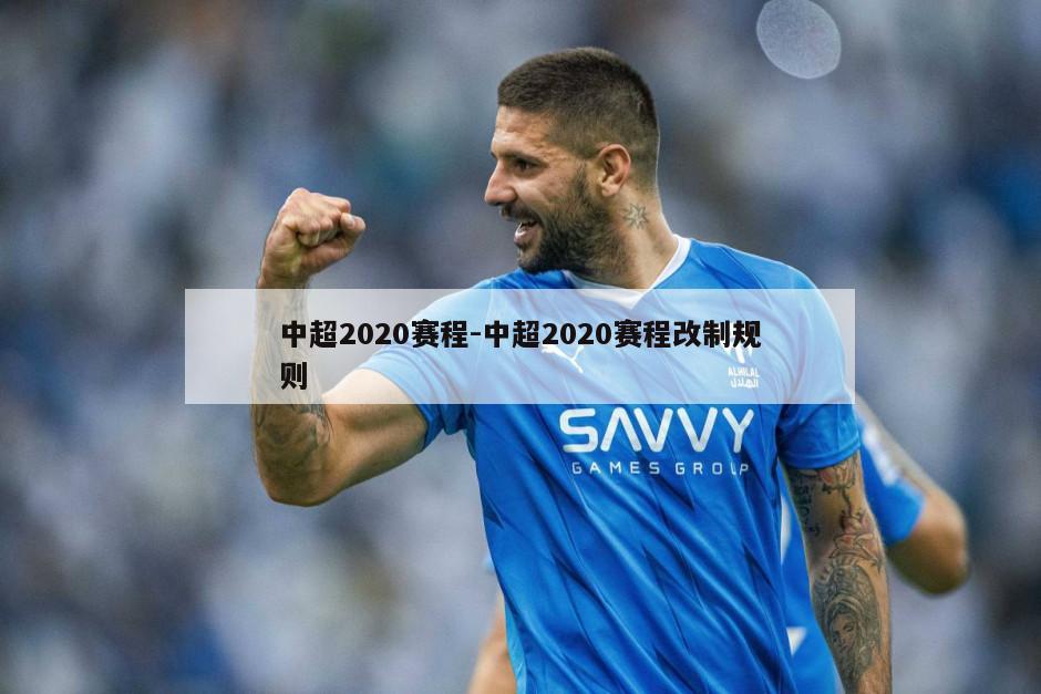 中超2020赛程-中超2020赛程改制规则