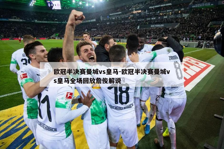 欧冠半决赛曼城vs皇马-欧冠半决赛曼城vs皇马全场回放詹俊解说