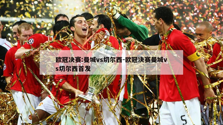 欧冠决赛:曼城vs切尔西-欧冠决赛曼城vs切尔西首发