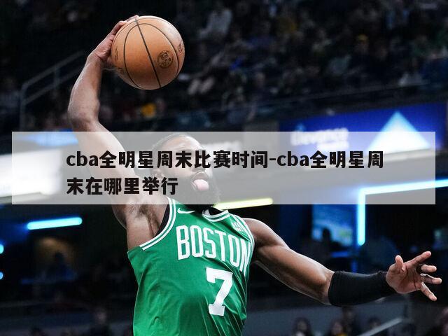 cba全明星周末比赛时间-cba全明星周末在哪里举行