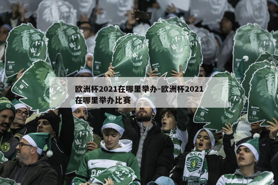 欧洲杯2021在哪里举办-欧洲杯2021在哪里举办比赛