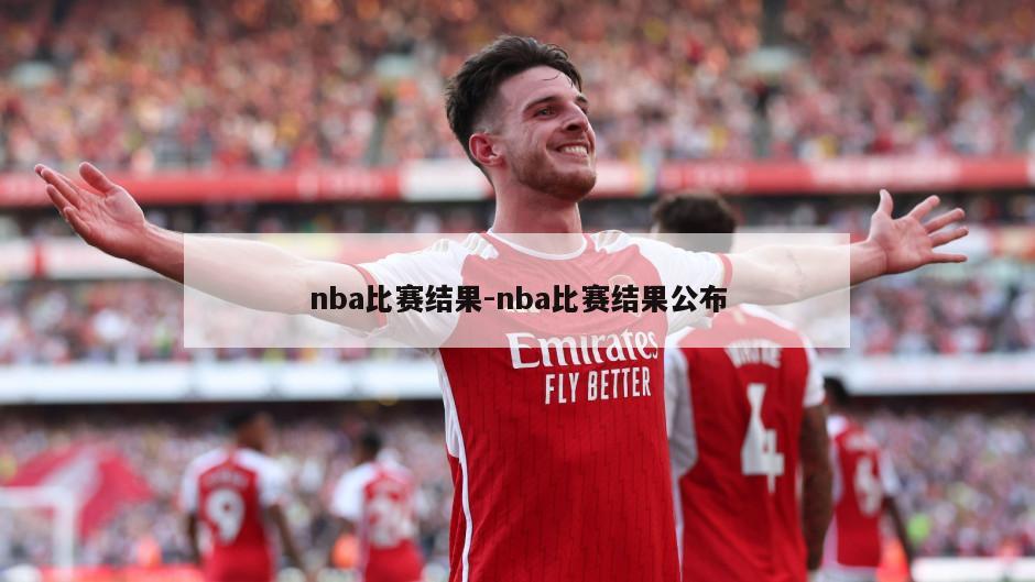 nba比赛结果-nba比赛结果公布