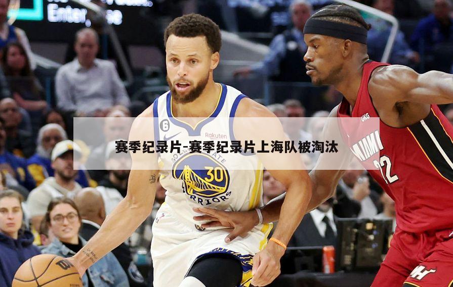赛季纪录片-赛季纪录片上海队被淘汰