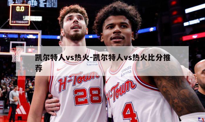 凯尔特人vs热火-凯尔特人vs热火比分推荐