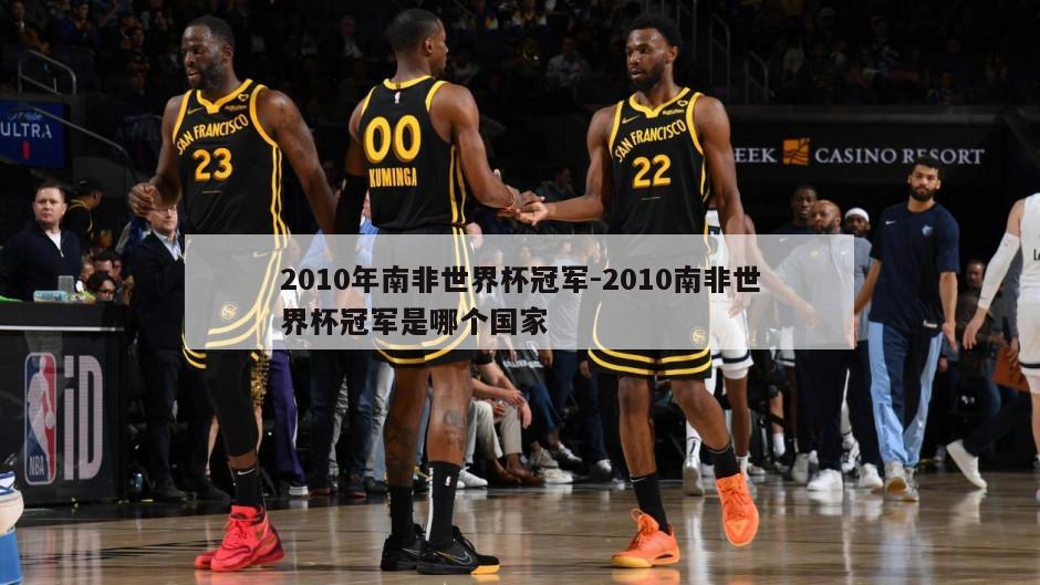 2010年南非世界杯冠军-2010南非世界杯冠军是哪个国家