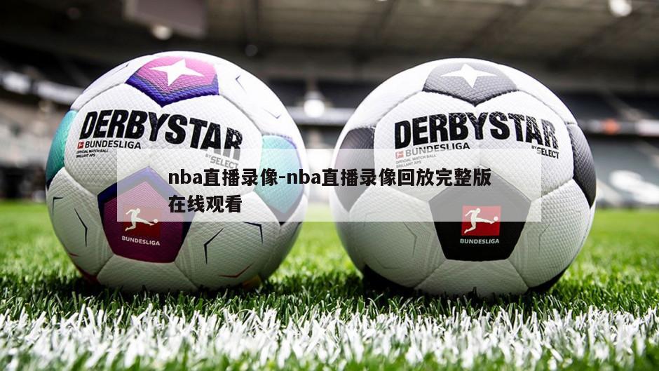nba直播录像-nba直播录像回放完整版在线观看