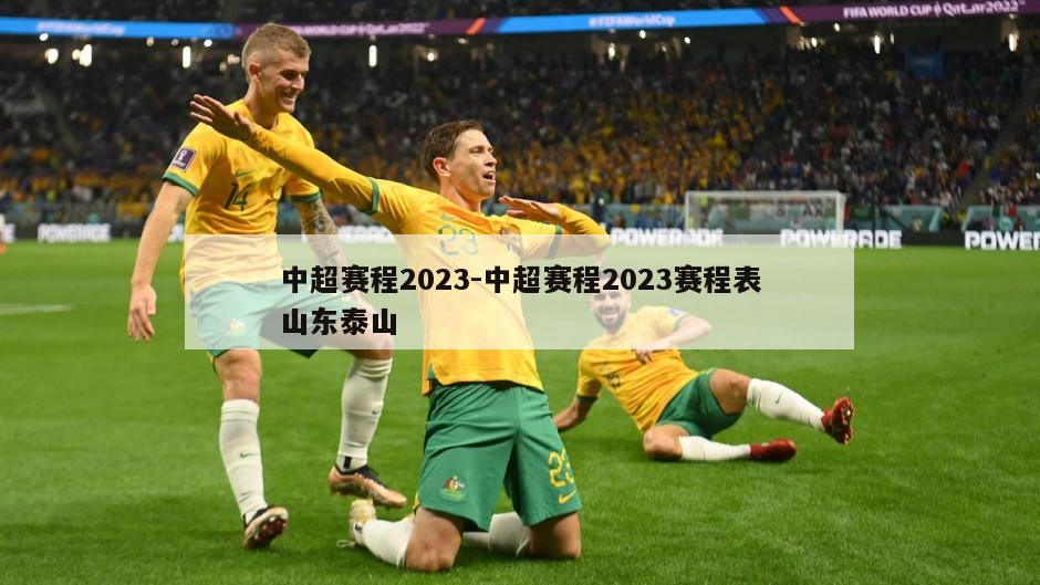 中超赛程2023-中超赛程2023赛程表山东泰山