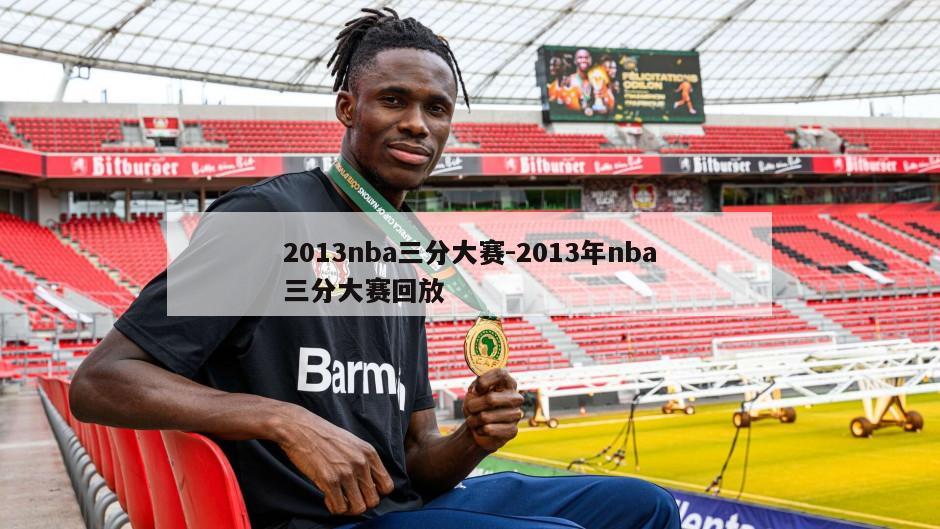 2013nba三分大赛-2013年nba三分大赛回放