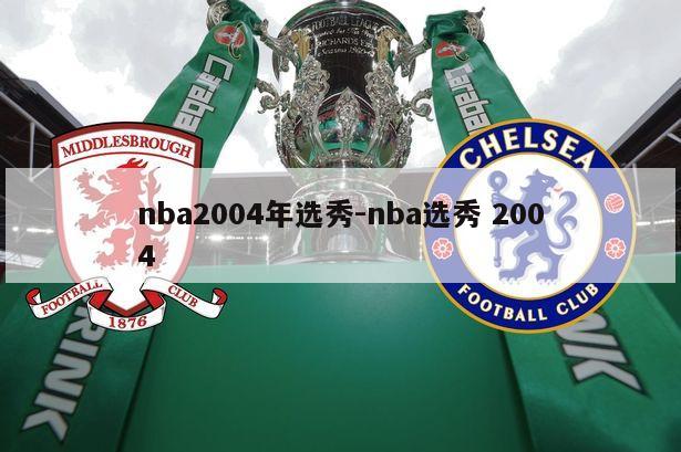 nba2004年选秀-nba选秀 2004