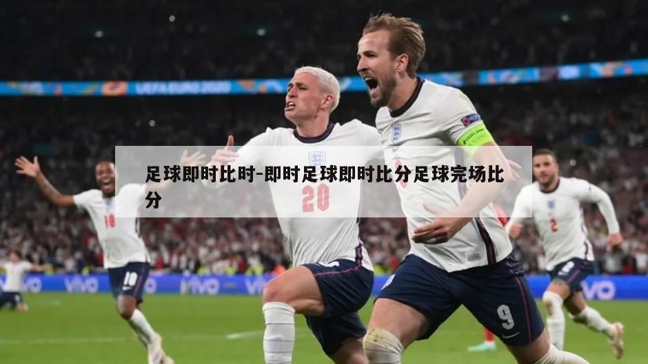 足球即时比时-即时足球即时比分足球完场比分