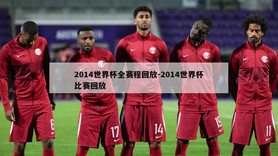 2014世界杯全赛程回放-2014世界杯比赛回放