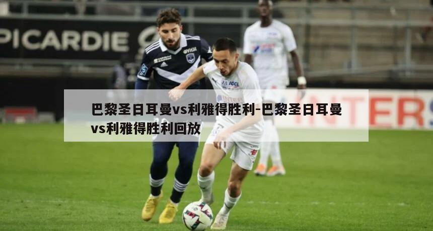 巴黎圣日耳曼vs利雅得胜利-巴黎圣日耳曼vs利雅得胜利回放
