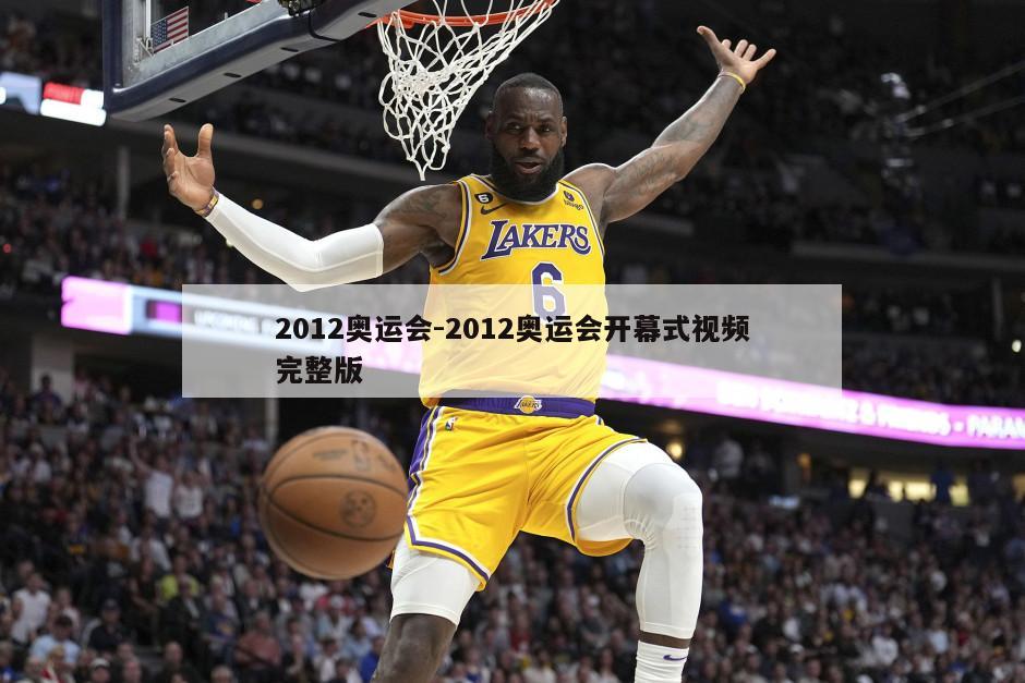 2012奥运会-2012奥运会开幕式视频完整版