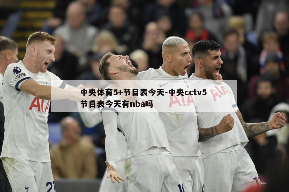 中央体育5+节目表今天-中央cctv5 节目表今天有nba吗