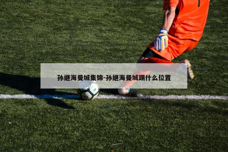 孙继海曼城集锦-孙继海曼城踢什么位置