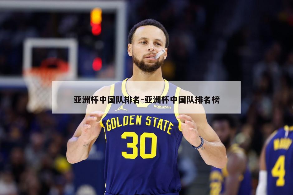 亚洲杯中国队排名-亚洲杯中国队排名榜