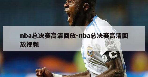 nba总决赛高清回放-nba总决赛高清回放视频