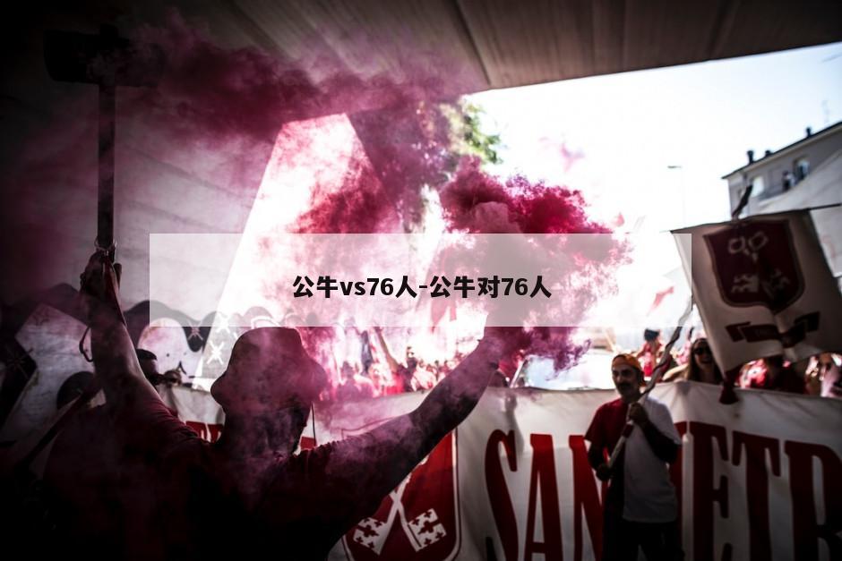 公牛vs76人-公牛对76人
