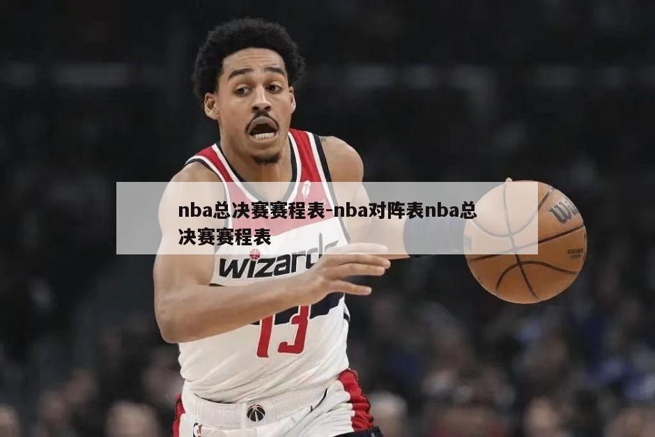 nba总决赛赛程表-nba对阵表nba总决赛赛程表