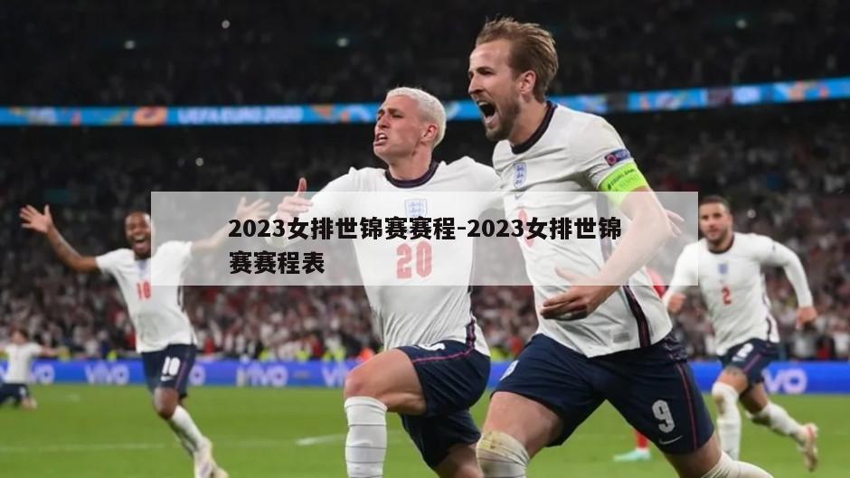 2023女排世锦赛赛程-2023女排世锦赛赛程表