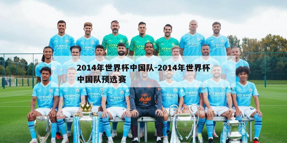 2014年世界杯中国队-2014年世界杯中国队预选赛
