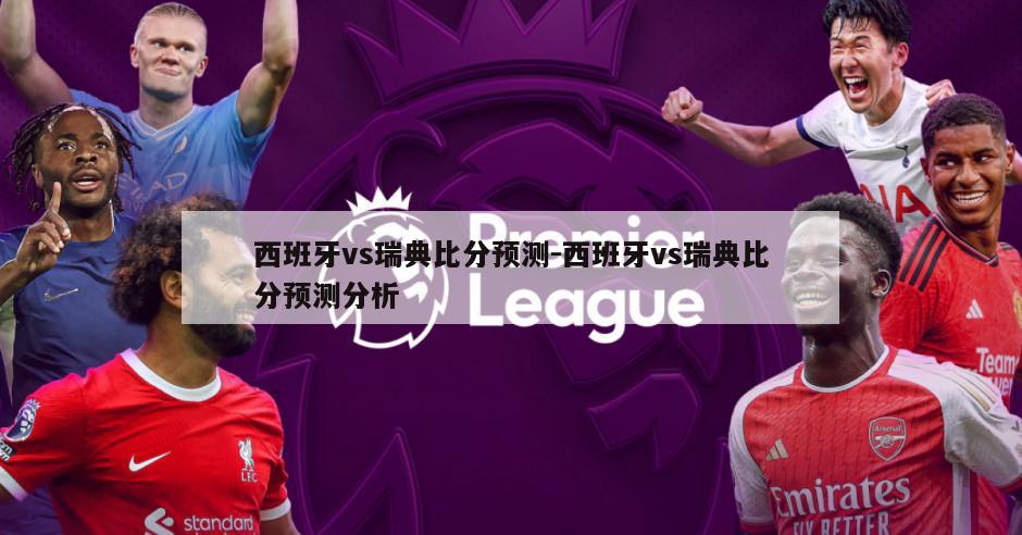 西班牙vs瑞典比分预测-西班牙vs瑞典比分预测分析