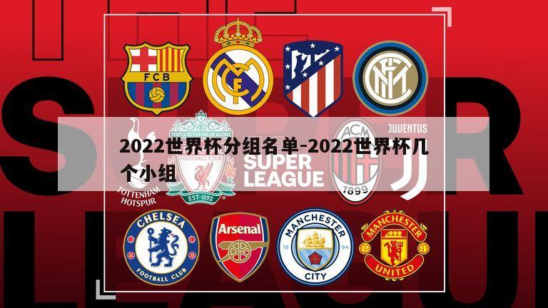 2022世界杯分组名单-2022世界杯几个小组