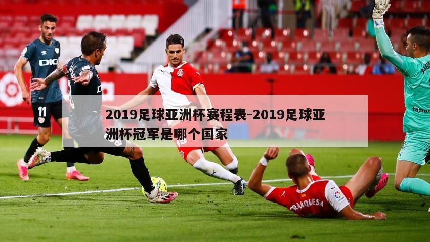 2019足球亚洲杯赛程表-2019足球亚洲杯冠军是哪个国家