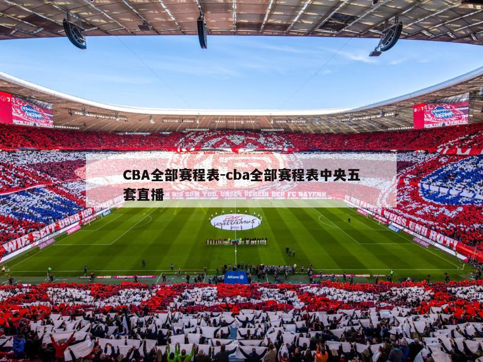 CBA全部赛程表-cba全部赛程表中央五套直播