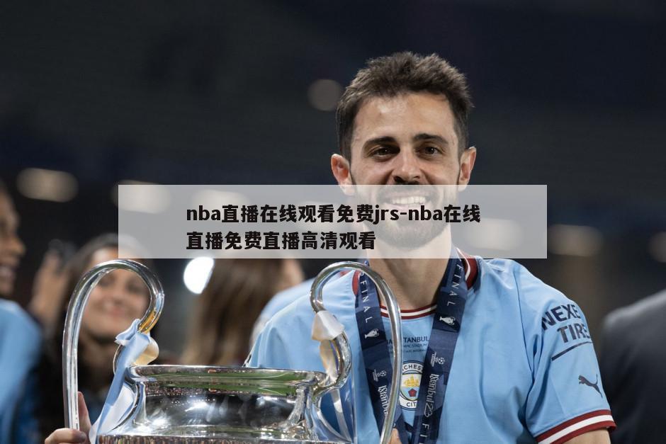 nba直播在线观看免费jrs-nba在线直播免费直播高清观看